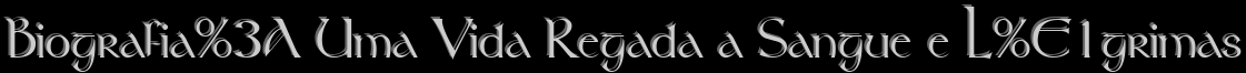 Biografia: Uma Vida Regada a Sangue e L�grimas
