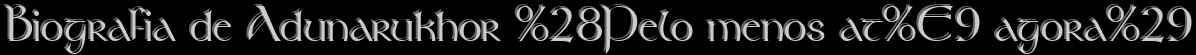 Biografia de Adunarukhor (Pelo menos at� agora)